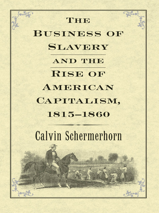 Title details for The Business of Slavery and the Rise of American Capitalism, 1815†"1860 by Jack  Lawrence Schermerhorn - Available